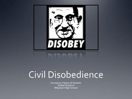 Civil Disobedience Kempton, Patten, & Hackett Global History II Mepham High School.