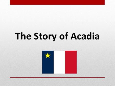 The Story of Acadia. 17 th Century North America.