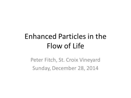 Enhanced Particles in the Flow of Life Peter Fitch, St. Croix Vineyard Sunday, December 28, 2014.