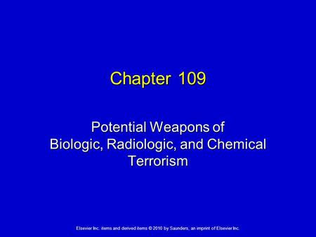 Elsevier Inc. items and derived items © 2010 by Saunders, an imprint of Elsevier Inc. Chapter 109 Potential Weapons of Biologic, Radiologic, and Chemical.