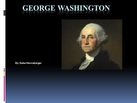 By: Gabe Henneberger Early Life  George Washington grew up in Westmoreland County Virginia but knowledge of his childhood was scarce. George Washington.