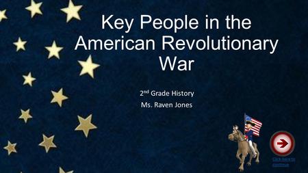 Key People in the American Revolutionary War 2 nd Grade History Ms. Raven Jones Click here to continue.