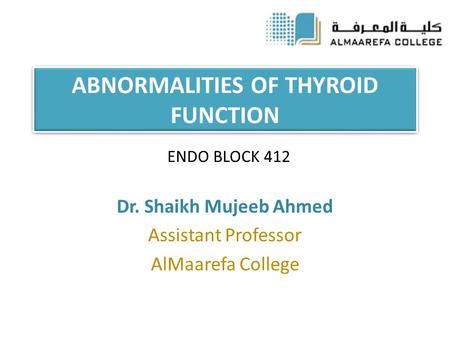 ABNORMALITIES OF THYROID FUNCTION Dr. Shaikh Mujeeb Ahmed Assistant Professor AlMaarefa College ENDO BLOCK 412.