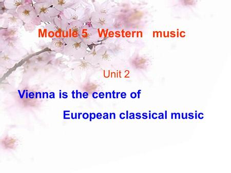 Module 5 Western music Unit 2 Vienna is the centre of European classical music.