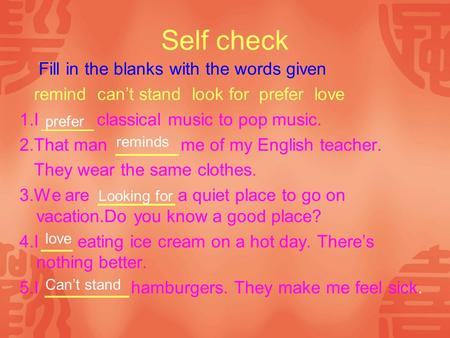 Self check Fill in the blanks with the words given remind can’t stand look for prefer love 1.I classical music to pop music. 2.That man me of my English.