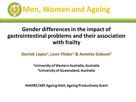 Men, Women and Ageing Gender differences in the impact of gastrointestinal problems and their association with frailty Derrick Lopez 1, Leon Flicker 1.