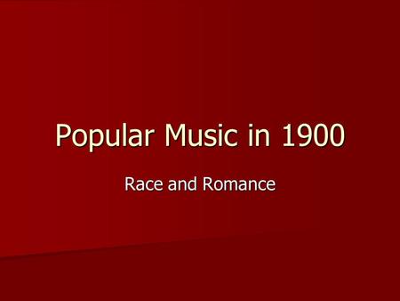 Popular Music in 1900 Race and Romance.