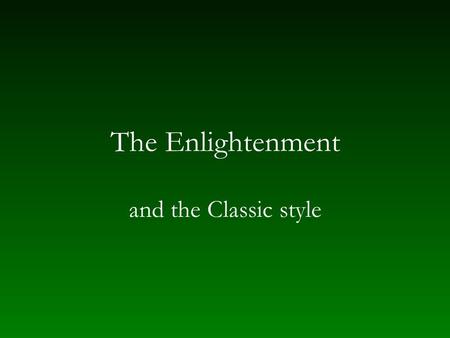 The Enlightenment and the Classic style. Enlightenment as intellectual context for music Builds on rationalism but tends away from it toward empiricism.