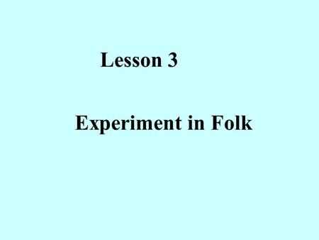 Lesson 3 Experiment in Folk Teaching aims: 1.Knowledge aim: To learn Lesson 3 Experiment in Folk. 2.Ability aims: To enable the Ss to practice the reading.