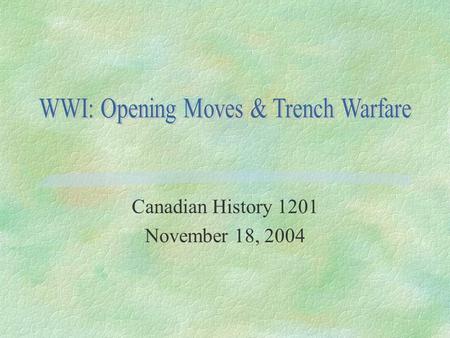 Canadian History 1201 November 18, 2004. Opening Moves In August 1914, Germany attempted to quickly knock France out of the war & capture Paris before.