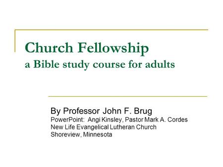 Church Fellowship a Bible study course for adults By Professor John F. Brug PowerPoint: Angi Kinsley, Pastor Mark A. Cordes New Life Evangelical Lutheran.