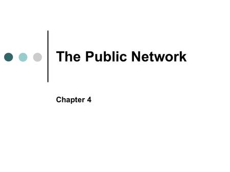 The Public Network Chapter 4. Objectives In this chapter, you will learn to: Explain, in general terms, the structure of the public telephone network.