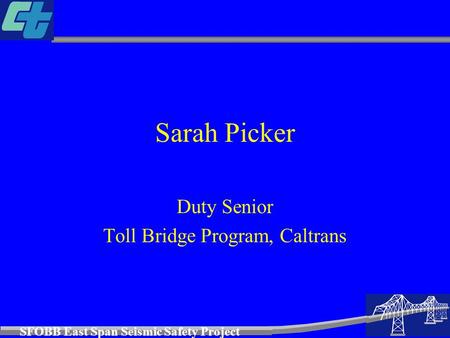 SFOBB East Span Seismic Safety Project Sarah Picker Duty Senior Toll Bridge Program, Caltrans.