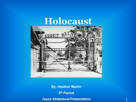Holocaust By: Heather Martin 5 th Period Joyce Slideshow Presentation I.