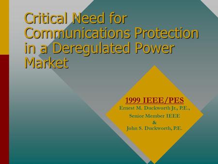 Critical Need for Communications Protection in a Deregulated Power Market 1999 IEEE/PES Ernest M. Duckworth Jr., P.E., Senior Member IEEE & John S. Duckworth,