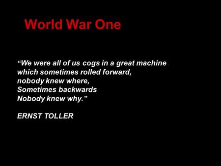 “ We were all of us cogs in a great machine which sometimes rolled forward, nobody knew where, Sometimes backwards Nobody knew why. ” ERNST TOLLER World.