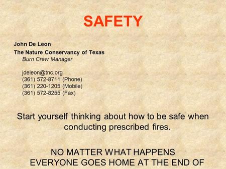 SAFETY John De Leon The Nature Conservancy of Texas Burn Crew Manager (361) 572-8711 (Phone) (361) 220-1205 (Mobile) (361) 572-8255 (Fax)