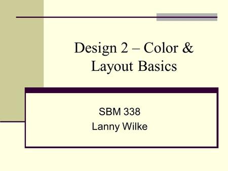 Design 2 – Color & Layout Basics SBM 338 Lanny Wilke.