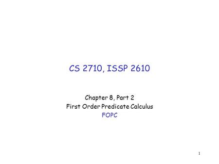1 CS 2710, ISSP 2610 Chapter 8, Part 2 First Order Predicate Calculus FOPC.