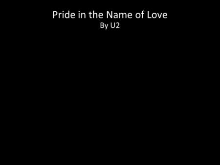Pride in the Name of Love By U2. Oh oh oh oh One man come in the name of love One man come and go One man come he to justify One man to overthrow.