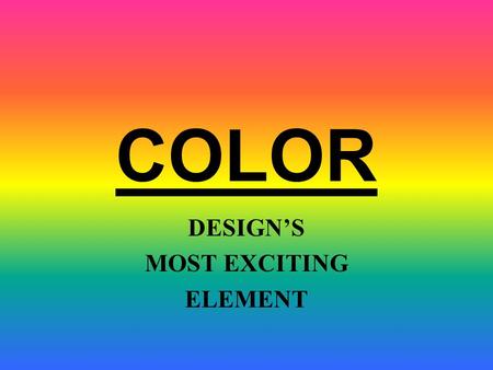 COLOR DESIGN’S MOST EXCITING ELEMENT Hue Value Intensity COLOR HAS THREE DIMENSIONS OR QUALITIES: