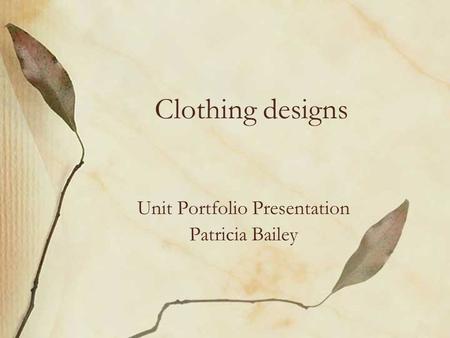 Clothing designs Unit Portfolio Presentation Patricia Bailey.