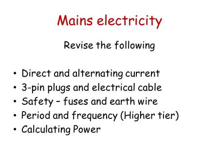 Mains electricity Revise the following Direct and alternating current 3-pin plugs and electrical cable Safety – fuses and earth wire Period and frequency.