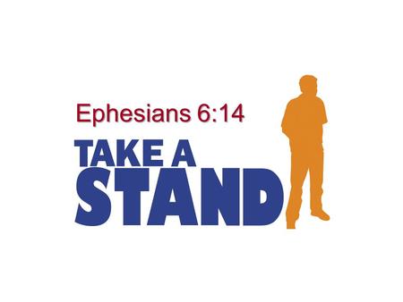 Ephesians 6:14. Take A Stand We live in a world where many will not take a stand for what is right; but, as Christians, we have a duty to take a stand.