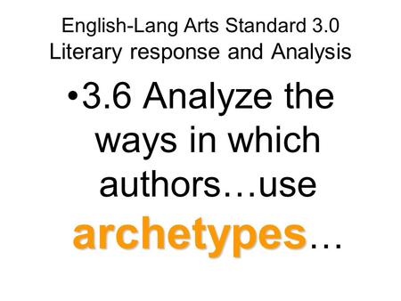 English-Lang Arts Standard 3.0 Literary response and Analysis archetypes3.6 Analyze the ways in which authors…use archetypes …