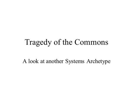 Tragedy of the Commons A look at another Systems Archetype.