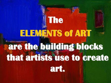 The ELEMENTS of ART are the building blocks that artists use to create art.