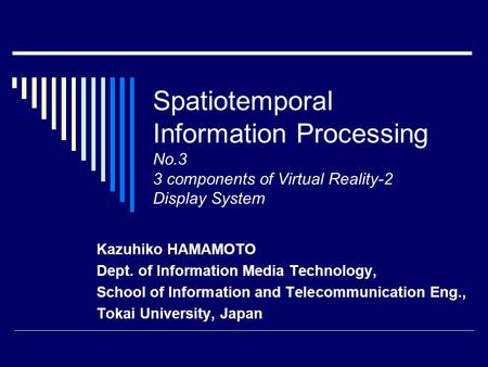 Spatiotemporal Information Processing No.3 3 components of Virtual Reality-2 Display System Kazuhiko HAMAMOTO Dept. of Information Media Technology, School.