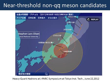 Near-threshold non-qq meson candidates Stephen Lars Olsen Seoul National University _ Heavy-Quark Hadrons at J-PARC Symposium at Tokyo Inst. Tech., June.