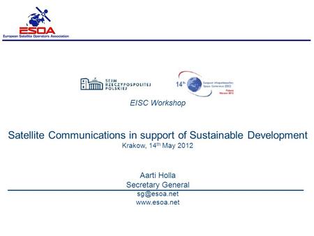 EISC Workshop Satellite Communications in support of Sustainable Development Krakow, 14 th May 2012 Aarti Holla Secretary General