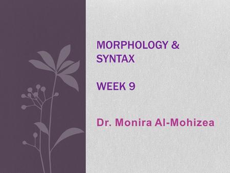 Dr. Monira Al-Mohizea MORPHOLOGY & SYNTAX WEEK 9.