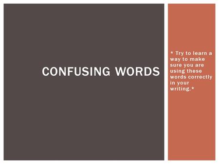 * Try to learn a way to make sure you are using these words correctly in your writing.* CONFUSING WORDS.