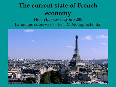 The current state of French economy Helen Baskova, group 288 Language supervisor – lect. M.Nedogibchenko.