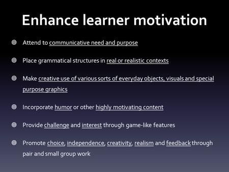 Enhance learner motivation  Attend to communicative need and purpose  Place grammatical structures in real or realistic contexts  Make creative use.