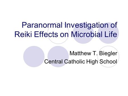 Paranormal Investigation of Reiki Effects on Microbial Life Matthew T. Biegler Central Catholic High School.