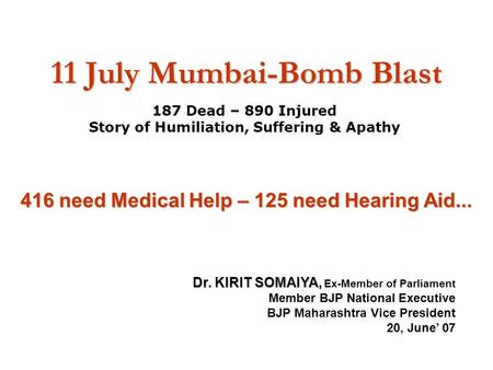 11 July Mumbai-Bomb Blast 187 Dead – 890 Injured Story of Humiliation, Suffering & Apathy Dr. KIRIT SOMAIYA, Dr. KIRIT SOMAIYA, Ex-Member of Parliament.