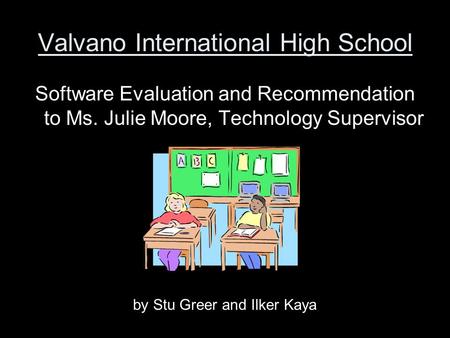 Valvano International High School Software Evaluation and Recommendation to Ms. Julie Moore, Technology Supervisor by Stu Greer and Ilker Kaya.