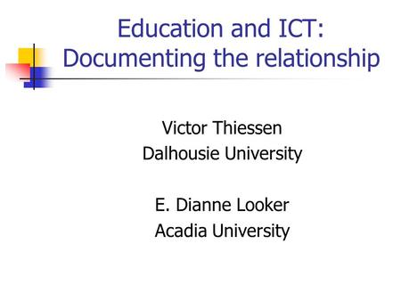 Education and ICT: Documenting the relationship Victor Thiessen Dalhousie University E. Dianne Looker Acadia University.