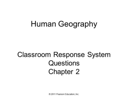 © 2011 Pearson Education, Inc. Human Geography Classroom Response System Questions Chapter 2.