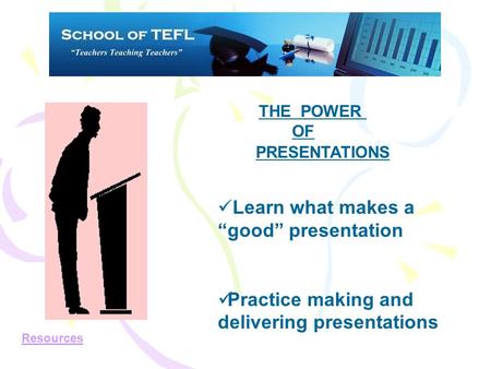 THE POWER OF PRESENTATIONS Learn what makes a “good” presentation Practice making and delivering presentations Resources.