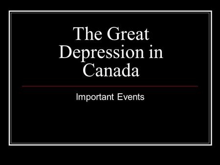 The Great Depression in Canada Important Events. Relief Camps In October, 1932, Canada was faced with massive unemployment. Many of the unemployed consisted.