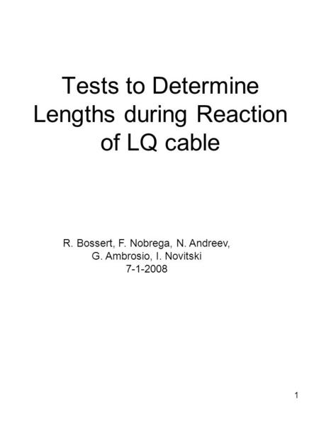 1 Tests to Determine Lengths during Reaction of LQ cable R. Bossert, F. Nobrega, N. Andreev, G. Ambrosio, I. Novitski 7-1-2008.