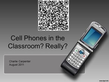 Cell Phones in the Classroom? Really? Charlie Carpenter August 2011.