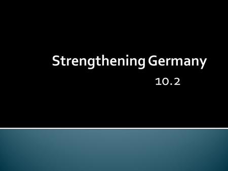 10.2.  In 1871, Germany was the largest power in Europe.  German industrialization developed rapidly  Late 1800s, chemical and electrical industries.