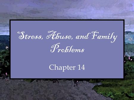 Stress, Abuse, and Family Problems Chapter 14. Chapter Overview I.Introductory “Quiz” II.Thought for the Week III.Stress IV.Abuse V.Consider the Following.