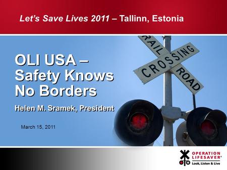 OLI USA – Safety Knows No Borders Helen M. Sramek, President OLI USA – Safety Knows No Borders Helen M. Sramek, President Let’s Save Lives 2011 – Tallinn,